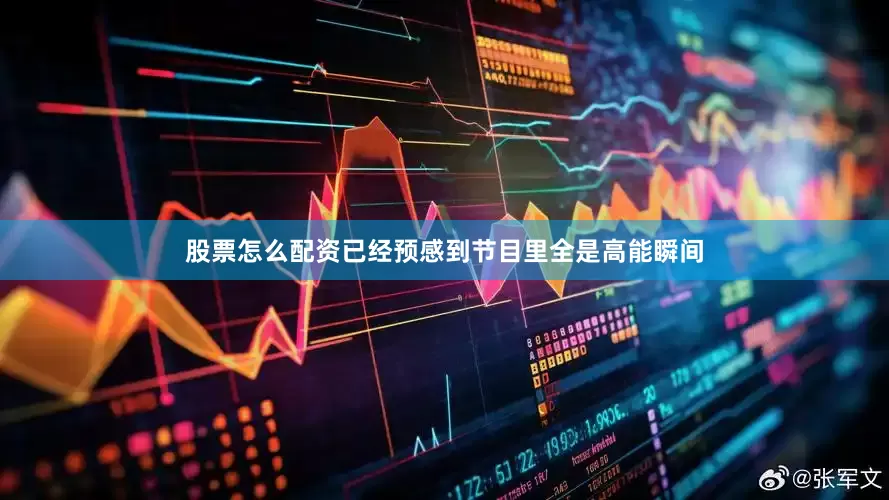 股票怎么配资已经预感到节目里全是高能瞬间