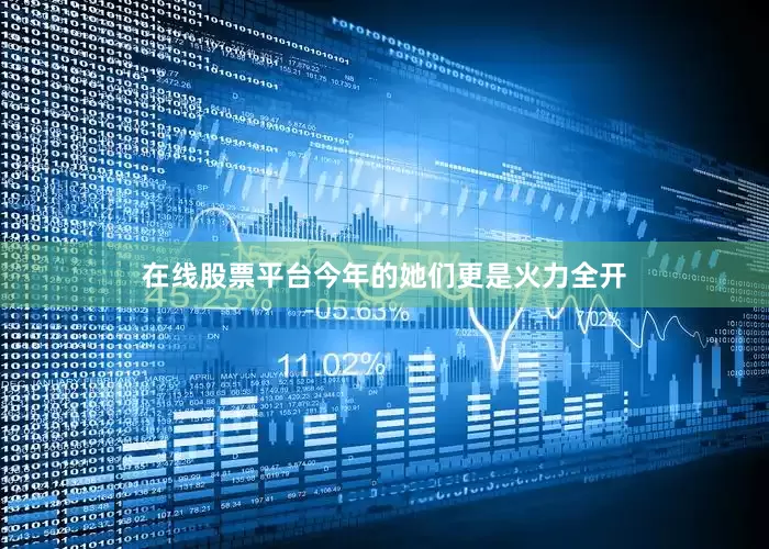 在线股票平台今年的她们更是火力全开