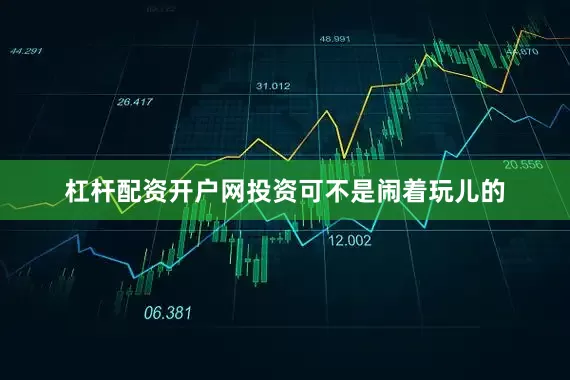 杠杆配资开户网投资可不是闹着玩儿的