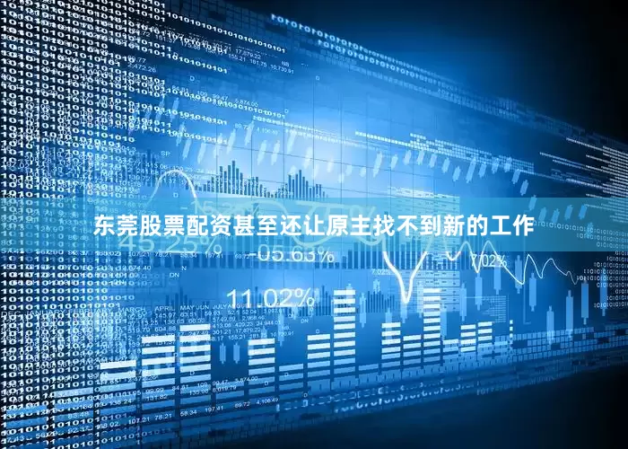东莞股票配资甚至还让原主找不到新的工作