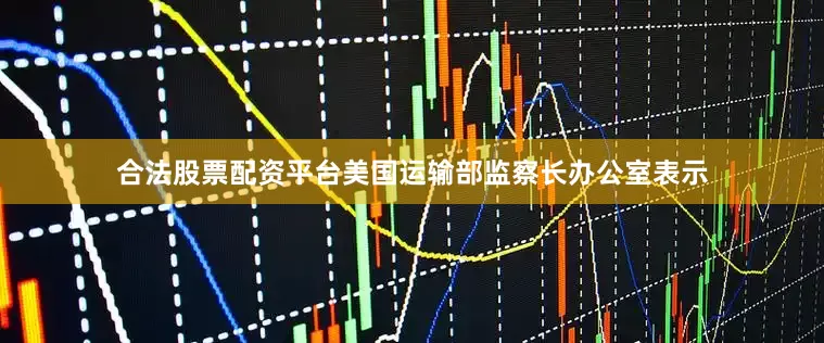 合法股票配资平台美国运输部监察长办公室表示