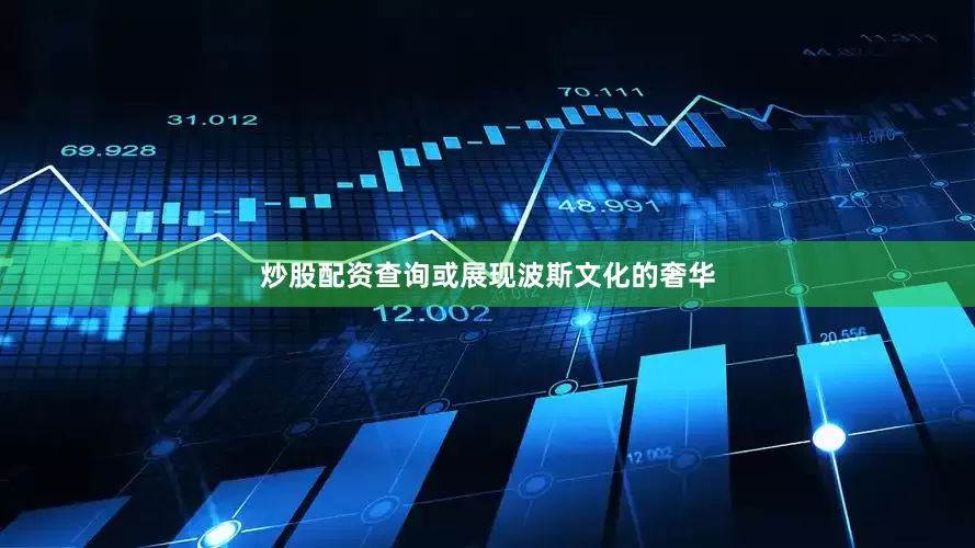 炒股配资查询或展现波斯文化的奢华