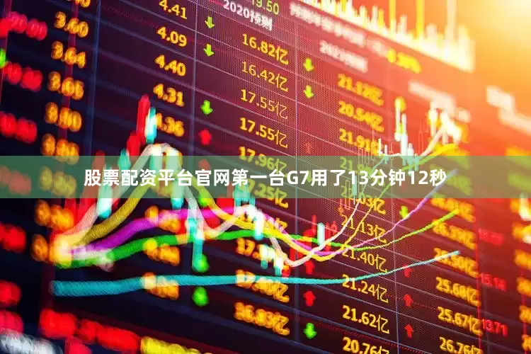 股票配资平台官网第一台G7用了13分钟12秒