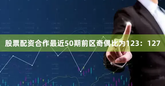股票配资合作最近50期前区奇偶比为123：127