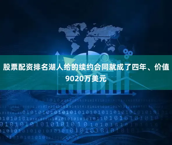 股票配资排名湖人给的续约合同就成了四年、价值9020万美元