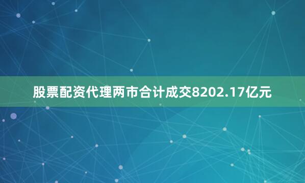 股票配资代理两市合计成交8202.17亿元