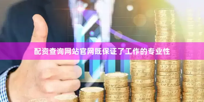 配资查询网站官网既保证了工作的专业性