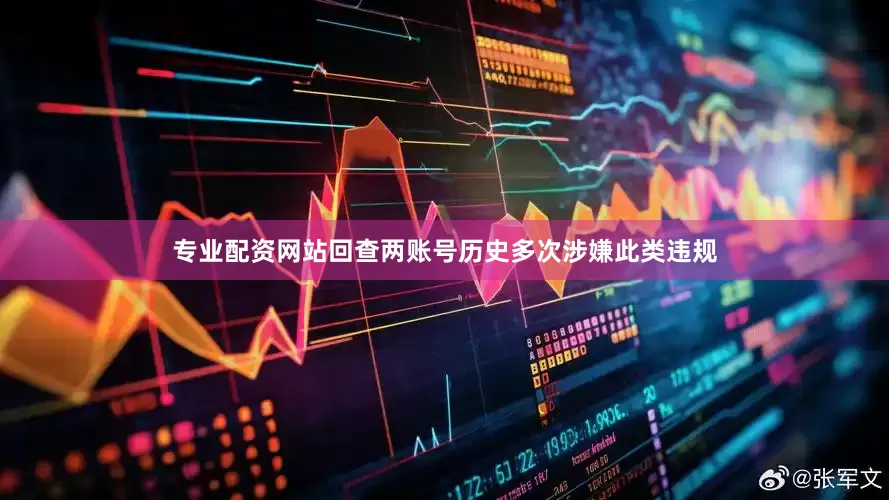 专业配资网站回查两账号历史多次涉嫌此类违规