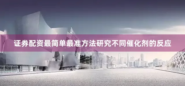 证券配资最简单最准方法研究不同催化剂的反应