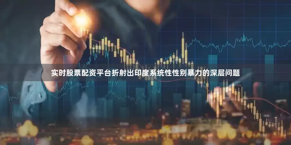 实时股票配资平台折射出印度系统性性别暴力的深层问题