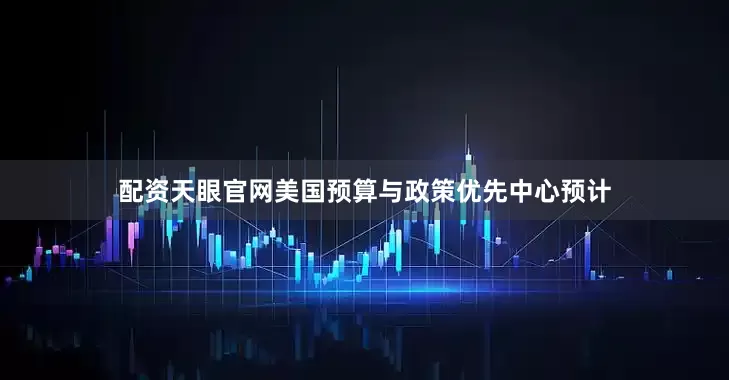 配资天眼官网美国预算与政策优先中心预计