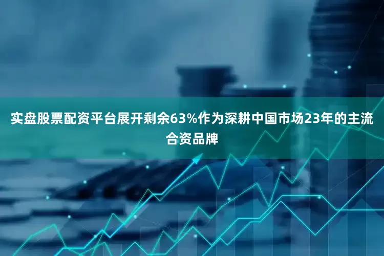 实盘股票配资平台展开剩余63%作为深耕中国市场23年的主流合资品牌