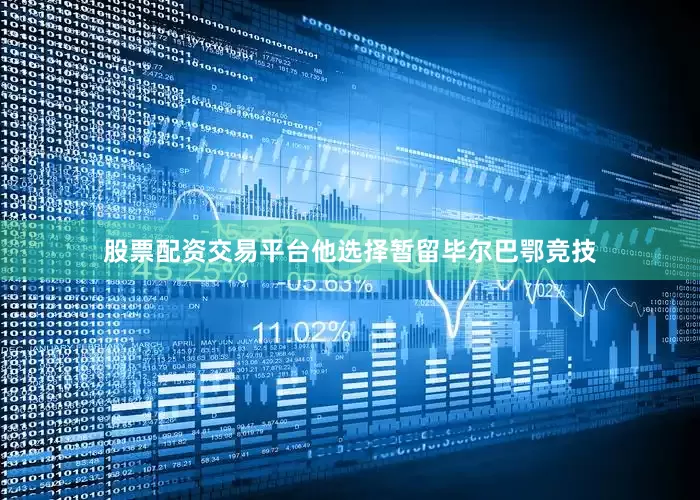 股票配资交易平台他选择暂留毕尔巴鄂竞技
