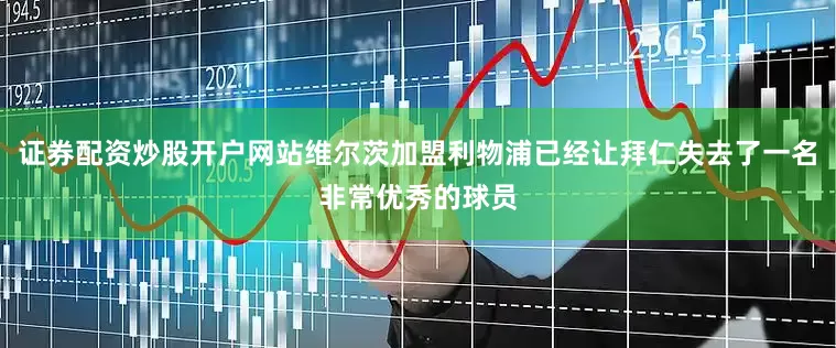 证券配资炒股开户网站维尔茨加盟利物浦已经让拜仁失去了一名非常优秀的球员