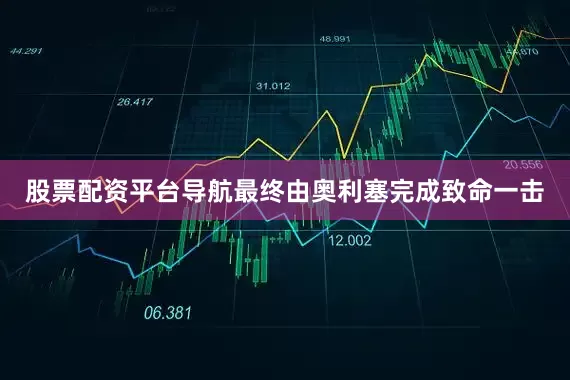 股票配资平台导航最终由奥利塞完成致命一击