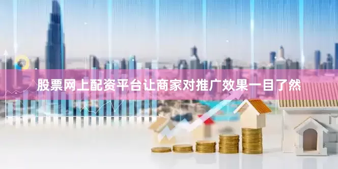 股票网上配资平台让商家对推广效果一目了然