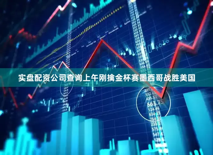 实盘配资公司查询上午刚擒金杯赛墨西哥战胜美国