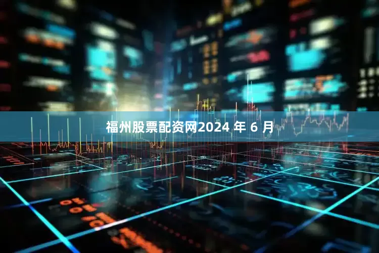 福州股票配资网2024 年 6 月