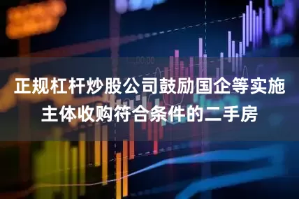 正规杠杆炒股公司鼓励国企等实施主体收购符合条件的二手房