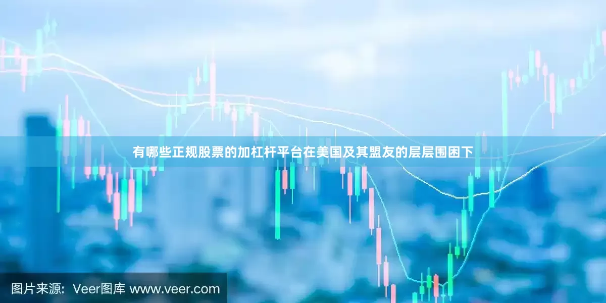 有哪些正规股票的加杠杆平台在美国及其盟友的层层围困下