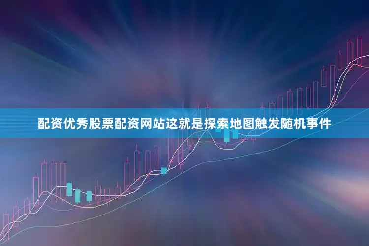 配资优秀股票配资网站这就是探索地图触发随机事件
