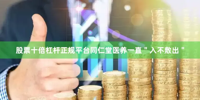 股票十倍杠杆正规平台同仁堂医养一直＂入不敷出＂