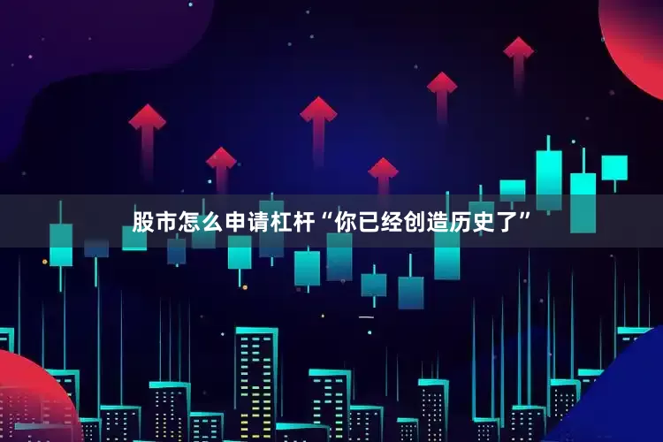 股市怎么申请杠杆“你已经创造历史了”