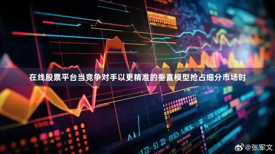 在线股票平台当竞争对手以更精准的垂直模型抢占细分市场时