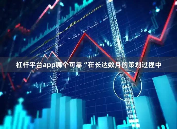 杠杆平台app哪个可靠“在长达数月的策划过程中
