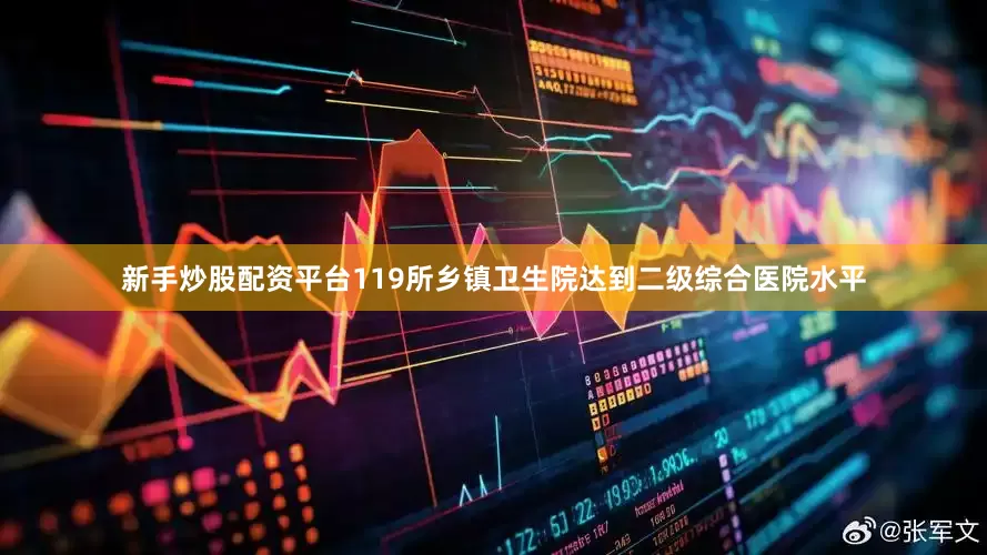 新手炒股配资平台119所乡镇卫生院达到二级综合医院水平