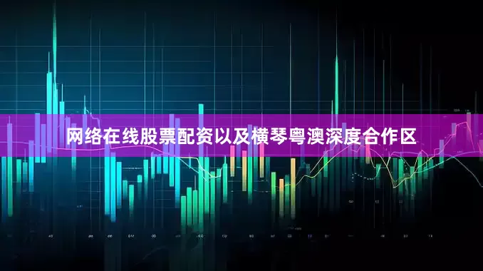 网络在线股票配资以及横琴粤澳深度合作区
