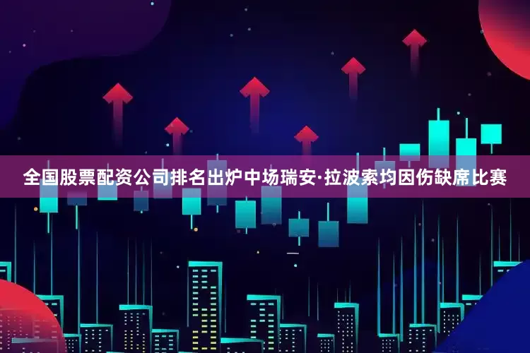 全国股票配资公司排名出炉中场瑞安·拉波索均因伤缺席比赛