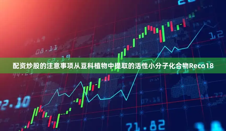 配资炒股的注意事项从豆科植物中提取的活性小分子化合物Reco18