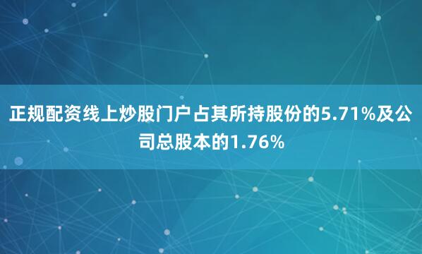 正规配资线上炒股门户占其所持股份的5.71%及公司总股本的1.76%