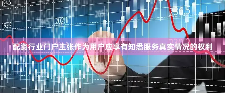 配资行业门户主张作为用户应享有知悉服务真实情况的权利