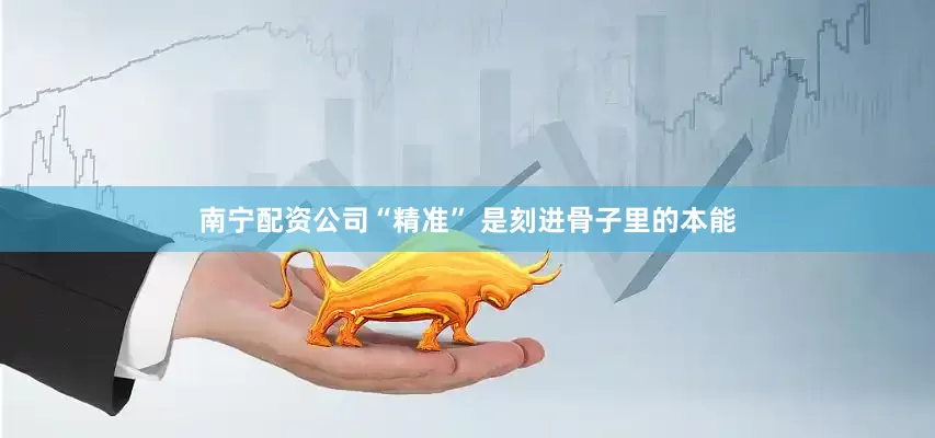 南宁配资公司“精准” 是刻进骨子里的本能