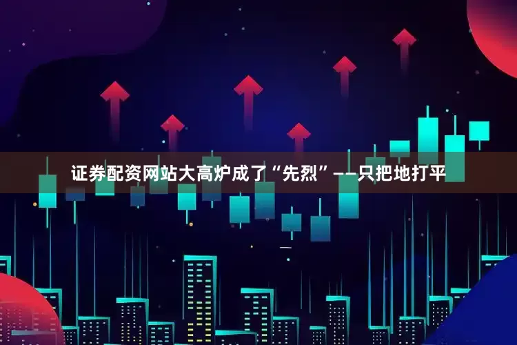 证券配资网站大高炉成了“先烈”——只把地打平