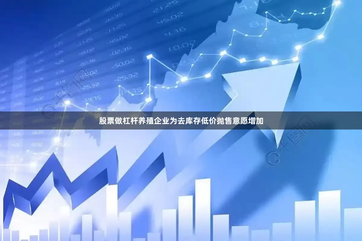 股票做杠杆养殖企业为去库存低价抛售意愿增加