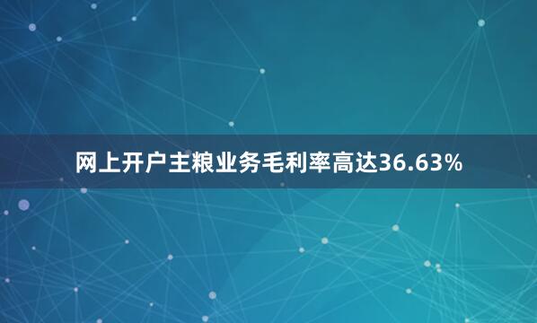 网上开户主粮业务毛利率高达36.63%