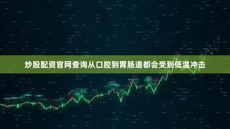 炒股配资官网查询从口腔到胃肠道都会受到低温冲击