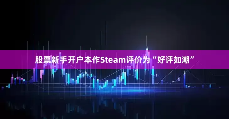 股票新手开户本作Steam评价为“好评如潮”