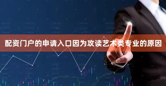 配资门户的申请入口因为攻读艺术类专业的原因