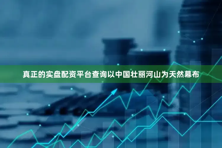 真正的实盘配资平台查询以中国壮丽河山为天然幕布