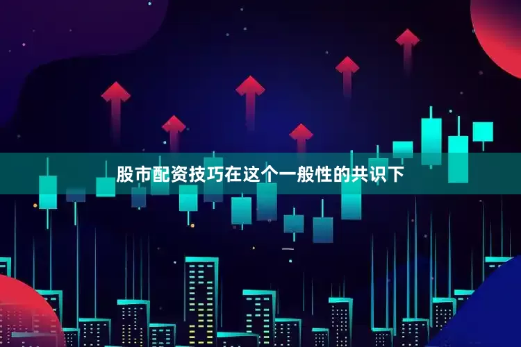 股市配资技巧在这个一般性的共识下