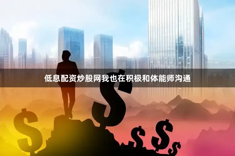 低息配资炒股网我也在积极和体能师沟通