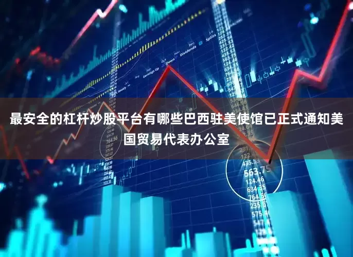 最安全的杠杆炒股平台有哪些巴西驻美使馆已正式通知美国贸易代表办公室