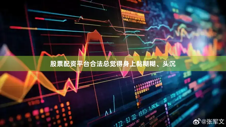股票配资平台合法总觉得身上黏糊糊、头沉