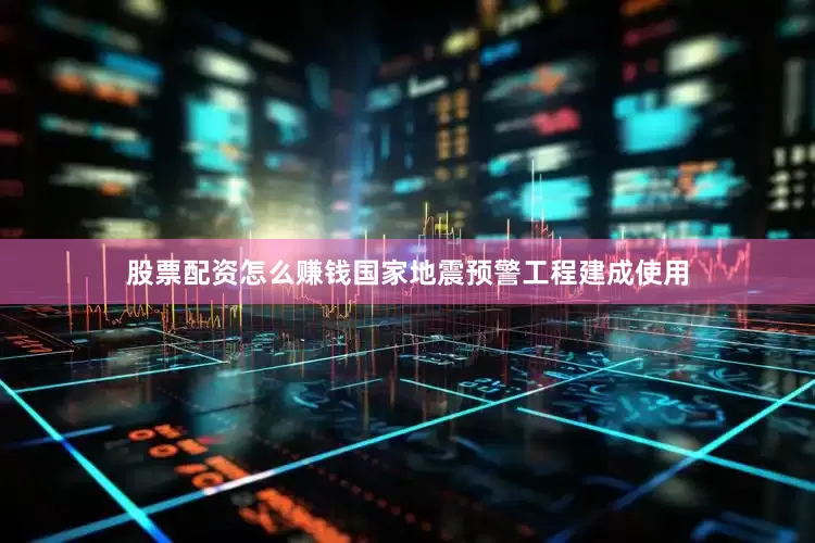 股票配资怎么赚钱国家地震预警工程建成使用