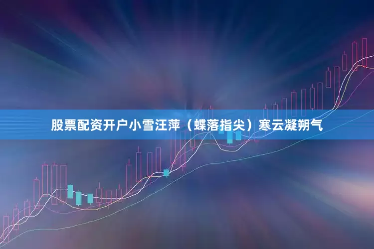 股票配资开户小雪汪萍（蝶落指尖）寒云凝朔气