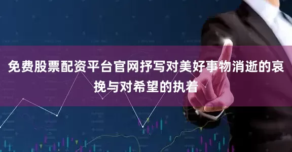 免费股票配资平台官网抒写对美好事物消逝的哀挽与对希望的执着
